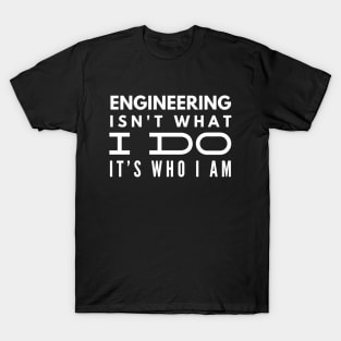 Engineering Isn't What I Do It's Who I Am - Engineer T-Shirt